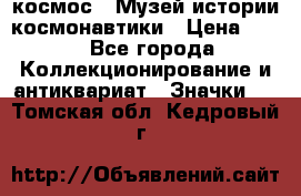 1.1) космос : Музей истории космонавтики › Цена ­ 49 - Все города Коллекционирование и антиквариат » Значки   . Томская обл.,Кедровый г.